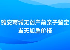 雅安雨城做無創(chuàng)產(chǎn)前親子鑒定合理價格標(biāo)準(zhǔn)