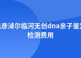 巴彥淖爾臨河無創(chuàng)dna親子鑒定哪里費(fèi)用多少