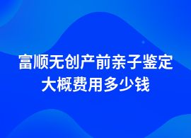 富順無創(chuàng)產(chǎn)前親子鑒定多少錢一次