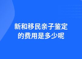 新和移民親子鑒定現(xiàn)在得需要多少錢呢