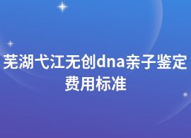 蕪湖弋江做無創(chuàng)dna親子鑒定大概多少錢