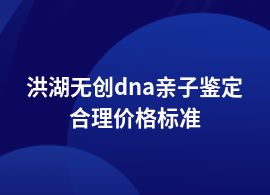 洪湖無創(chuàng)dna親子鑒定詳細價格