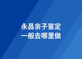 永昌親子鑒定機構(gòu)排名