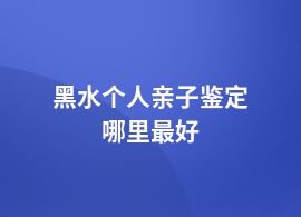 黑水個(gè)人親子鑒定服務(wù)點(diǎn)地址