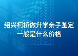 紹興柯橋升學(xué)親子鑒定多少錢上門采樣