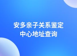 安多親子關(guān)系鑒定去哪里正規(guī)