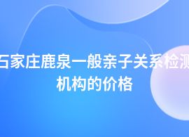 石家莊鹿泉親子關(guān)系檢測要多少錢啊