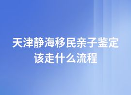 天津靜海移民親子鑒定什么流程