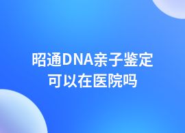 昭通做DNA親子鑒定醫(yī)院做嗎