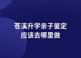 蒼溪升學(xué)親子鑒定機(jī)構(gòu)查詢官網(wǎng)