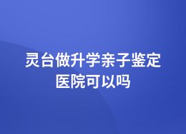 靈臺(tái)升學(xué)親子鑒定在醫(yī)院掛什么科