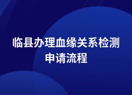 臨縣血緣關(guān)系檢測(cè)正規(guī)流程