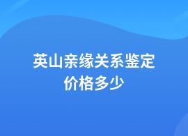 英山一般親緣關(guān)系鑒定費用多少一次