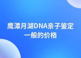 鷹潭月湖做DNA親子鑒定的費(fèi)用是多少呢